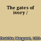 The gates of ivory /