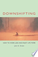 Downshifting how to work less and enjoy life more /