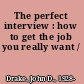 The perfect interview : how to get the job you really want /