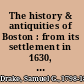The history & antiquities of Boston : from its settlement in 1630, to the year 1770 ; also, an introductory history of the discovery and settlement of New England ; with notes, critical and illustrative /