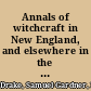 Annals of witchcraft in New England, and elsewhere in the United States; from their first settlement,