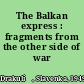 The Balkan express : fragments from the other side of war /