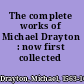 The complete works of Michael Drayton : now first collected /