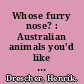 Whose furry nose? : Australian animals you'd like to meet /