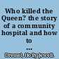 Who killed the Queen? the story of a community hospital and how to fix public health care /