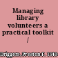 Managing library volunteers a practical toolkit /