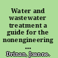 Water and wastewater treatment a guide for the nonengineering professional /
