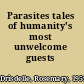 Parasites tales of humanity's most unwelcome guests /