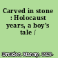 Carved in stone : Holocaust years, a boy's tale /