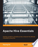 Apache hive essentials : immerse yourself on a fantastic journey to discover the attributes of big data by using hive /