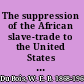 The suppression of the African slave-trade to the United States of America, 1638-1870.