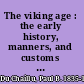 The viking age : the early history, manners, and customs of the ancestors of the English-speaking nations /