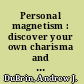 Personal magnetism : discover your own charisma and learn to charm, inspire, and influence others /