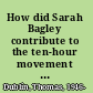 How did Sarah Bagley contribute to the ten-hour movement in Lowell and how did her labor activism flow into other reform movements, 1836-1870?