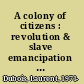 A colony of citizens : revolution & slave emancipation in the French Caribbean, 1787-1804 /