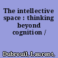 The intellective space : thinking beyond cognition /