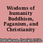 Wisdoms of humanity Buddhism, Paganism, and Christianity /