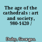 The age of the cathedrals : art and society, 980-1420 /