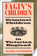 Fagin's children : criminal children in Victorian England /