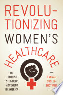 Revolutionizing women's healthcare : the feminist self-help movement in America /