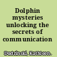 Dolphin mysteries unlocking the secrets of communication /