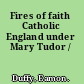 Fires of faith Catholic England under Mary Tudor /