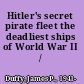 Hitler's secret pirate fleet the deadliest ships of World War II /