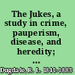 The Jukes, a study in crime, pauperism, disease, and heredity; also Further studies of criminals,