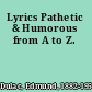 Lyrics Pathetic & Humorous from A to Z.