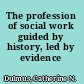 The profession of social work guided by history, led by evidence /