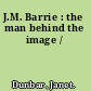 J.M. Barrie : the man behind the image /