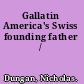 Gallatin America's Swiss founding father /