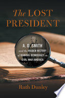 The Lost President A. D. Smith and the Hidden History of Radical Democracy in Civil War America /