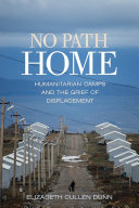 No path home : humanitarian camps and the grief of displacement  /