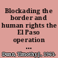 Blockading the border and human rights the El Paso operation that remade immigration enforcement /