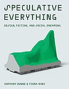 Speculative everything : design, fiction, and social dreaming /