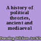 A history of political theories, ancient and mediaeval /
