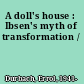 A doll's house : Ibsen's myth of transformation /