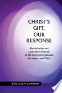 Christ's gift, our response : Martin Luther and Louis-Marie Chauvet on the connection between sacraments and ethics /