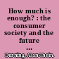 How much is enough? : the consumer society and the future of the earth /