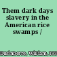 Them dark days slavery in the American rice swamps /