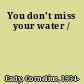 You don't miss your water /