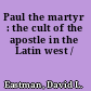Paul the martyr : the cult of the apostle in the Latin west /