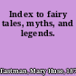 Index to fairy tales, myths, and legends.