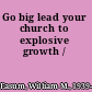 Go big lead your church to explosive growth /