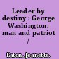 Leader by destiny : George Washington, man and patriot /