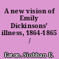 A new vision of Emily Dickinsons' illness, 1864-1865 /