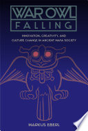 War owl falling : innovation, creativity, and culture change in ancient Maya society /