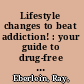 Lifestyle changes to beat addiction! : your guide to drug-free living! /