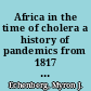 Africa in the time of cholera a history of pandemics from 1817 to the present /